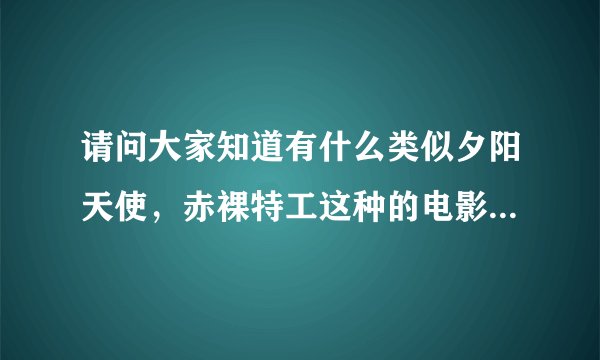 请问大家知道有什么类似夕阳天使，赤裸特工这种的电影吗？谢谢~~~
