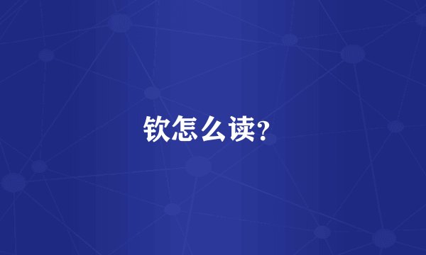 钦怎么读？