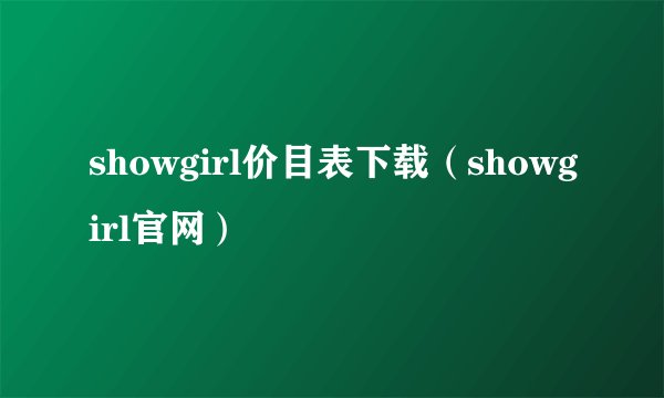 showgirl价目表下载（showgirl官网）
