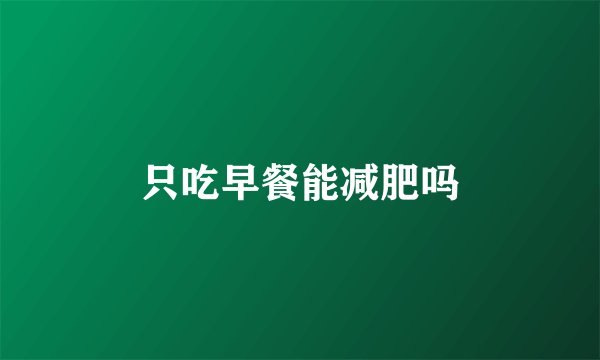 只吃早餐能减肥吗