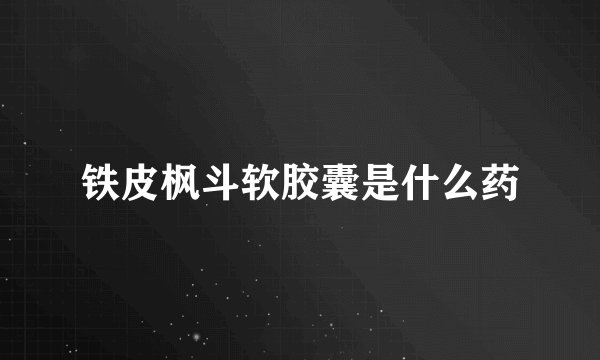 铁皮枫斗软胶囊是什么药