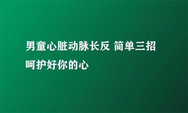 男童心脏动脉长反 简单三招呵护好你的心