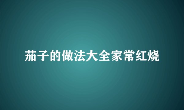 茄子的做法大全家常红烧