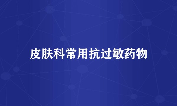 皮肤科常用抗过敏药物