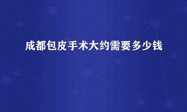 成都包皮手术大约需要多少钱