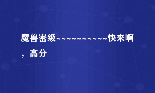 魔兽密级~~~~~~~~~~快来啊，高分