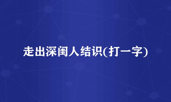 走出深闺人结识(打一字)
