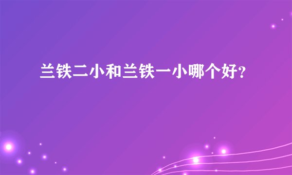 兰铁二小和兰铁一小哪个好？
