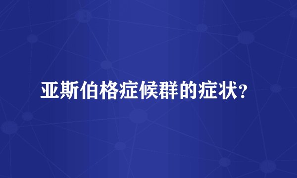亚斯伯格症候群的症状？