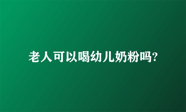 老人可以喝幼儿奶粉吗?