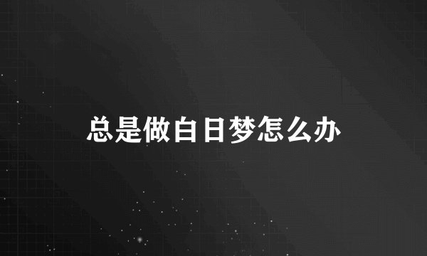 总是做白日梦怎么办