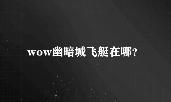 wow幽暗城飞艇在哪？