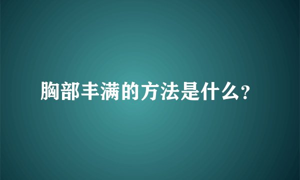 胸部丰满的方法是什么？