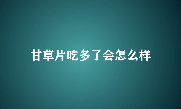 甘草片吃多了会怎么样