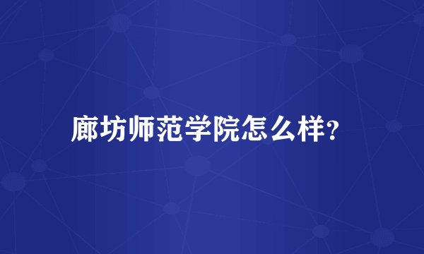 廊坊师范学院怎么样?