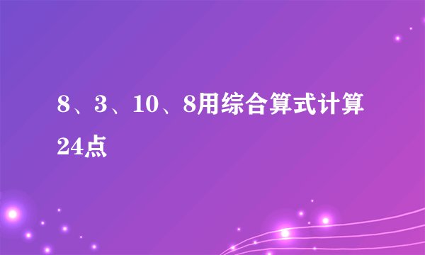 8、3、10、8用综合算式计算24点