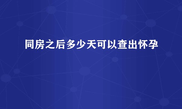 同房之后多少天可以查出怀孕