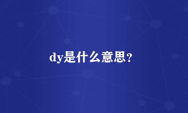 dy是什么意思？