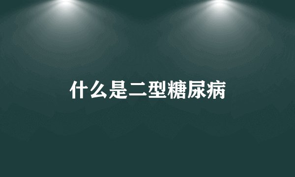 什么是二型糖尿病