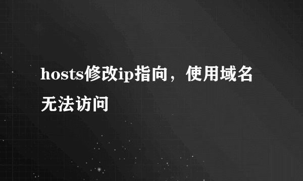 hosts修改ip指向，使用域名无法访问