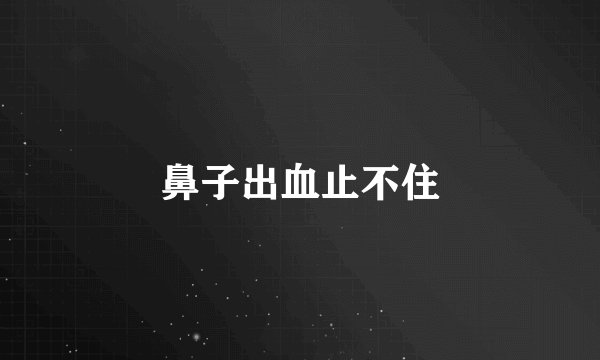 鼻子出血止不住