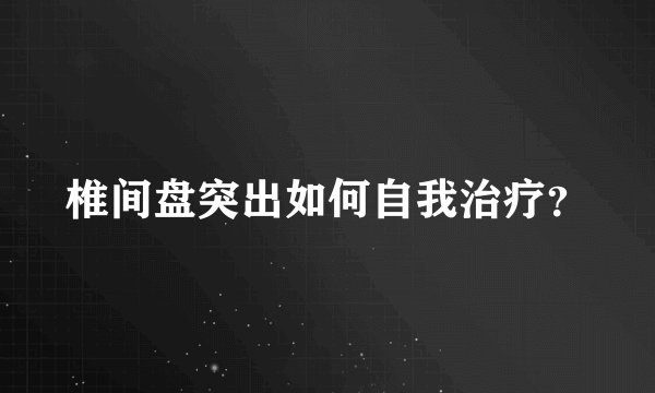 椎间盘突出如何自我治疗？