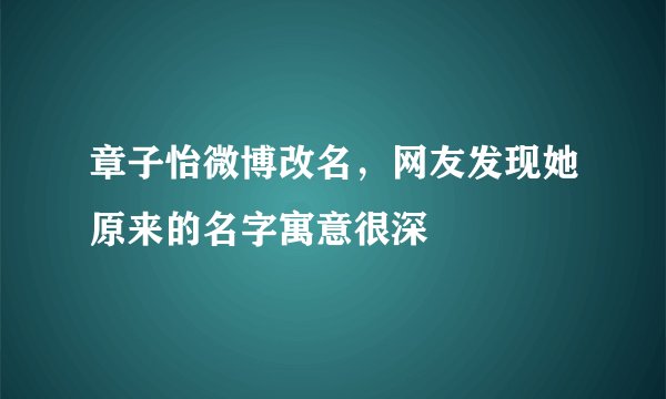 章子怡微博改名，网友发现她原来的名字寓意很深
