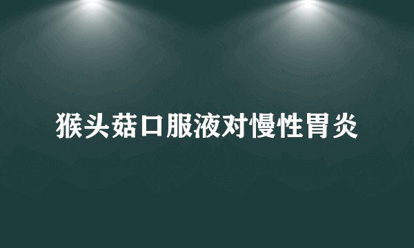 猴头菇口服液对慢性胃炎