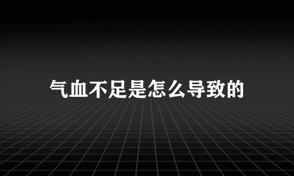 气血不足是怎么导致的