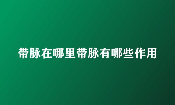 带脉在哪里带脉有哪些作用