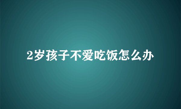 2岁孩子不爱吃饭怎么办