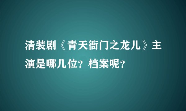 清装剧《青天衙门之龙儿》主演是哪几位？档案呢？