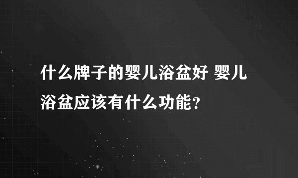 什么牌子的婴儿浴盆好 婴儿浴盆应该有什么功能?