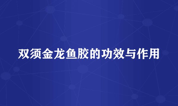 双须金龙鱼胶的功效与作用