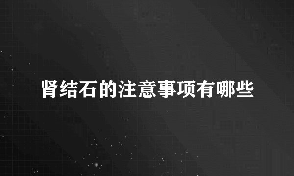肾结石的注意事项有哪些