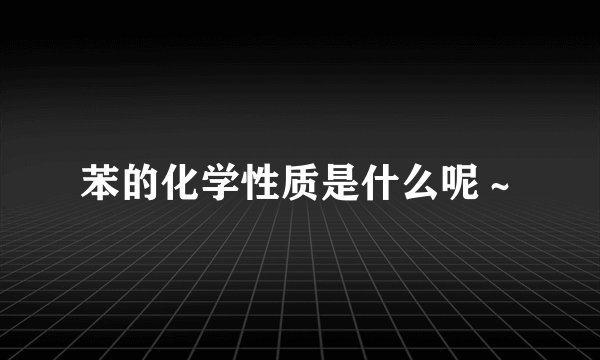 苯的化学性质是什么呢~