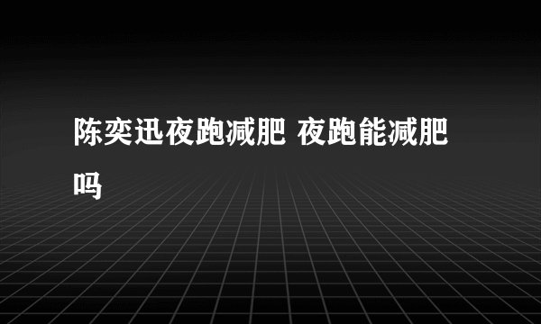 陈奕迅夜跑减肥 夜跑能减肥吗