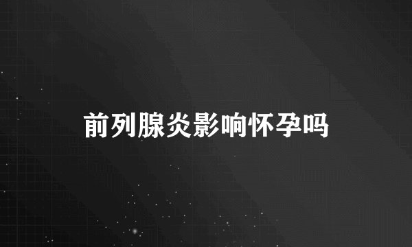 前列腺炎影响怀孕吗