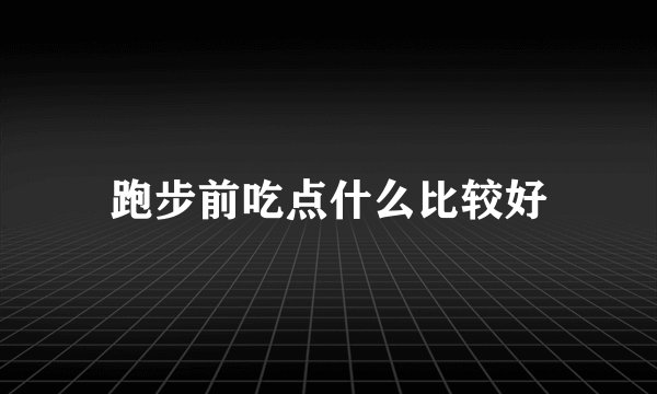 跑步前吃点什么比较好