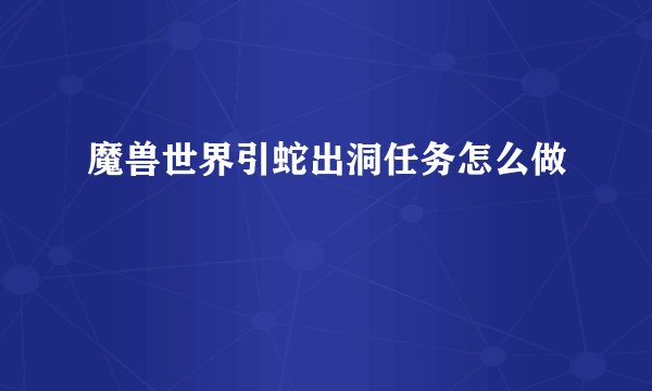 魔兽世界引蛇出洞任务怎么做