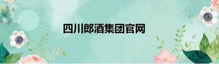 四川郎酒集团官网