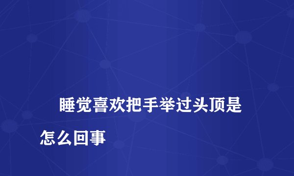 
    睡觉喜欢把手举过头顶是怎么回事
  