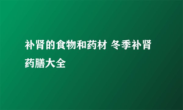 补肾的食物和药材 冬季补肾药膳大全