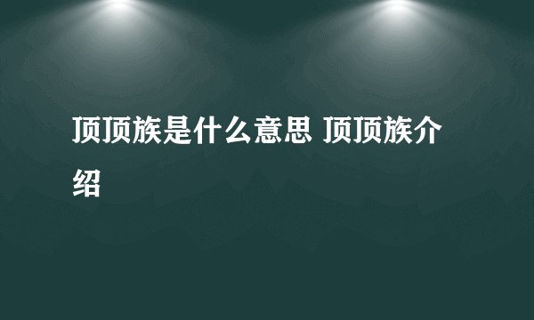 顶顶族是什么意思 顶顶族介绍