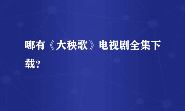 哪有《大秧歌》电视剧全集下载？