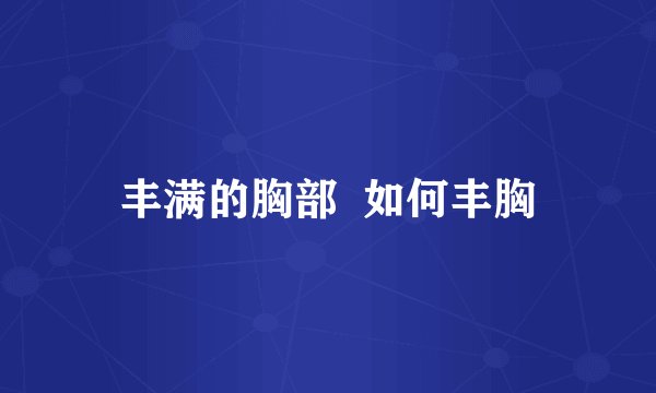 丰满的胸部 如何丰胸