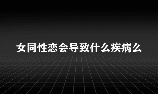 女同性恋会导致什么疾病么