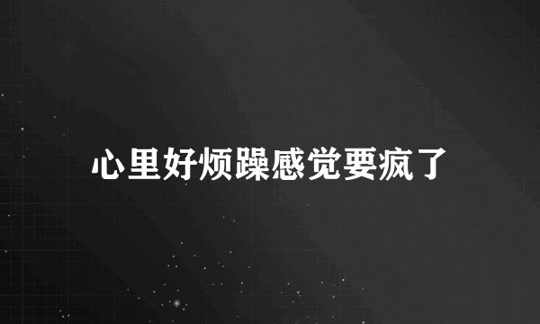 心里好烦躁感觉要疯了