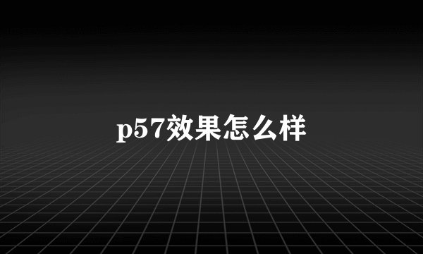 p57效果怎么样