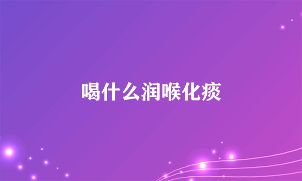喝什么润喉化痰